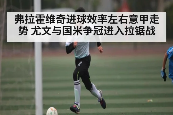 弗拉霍维奇进球效率左右意甲走势 尤文与国米争冠进入拉锯战