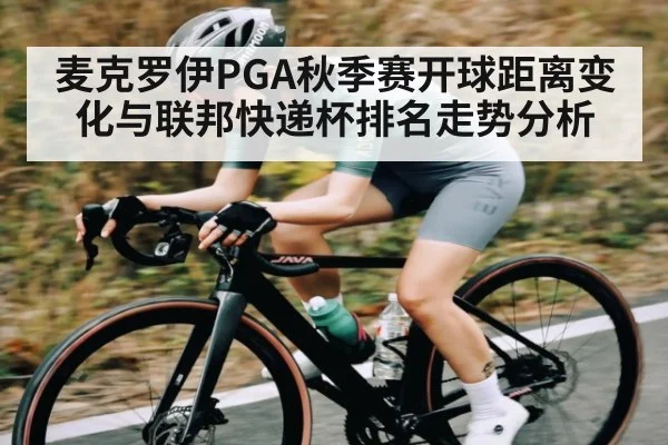 麦克罗伊PGA秋季赛开球距离变化与联邦快递杯排名走势分析