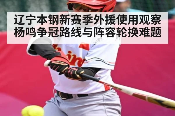 辽宁本钢新赛季外援使用观察 杨鸣争冠路线与阵容轮换难题